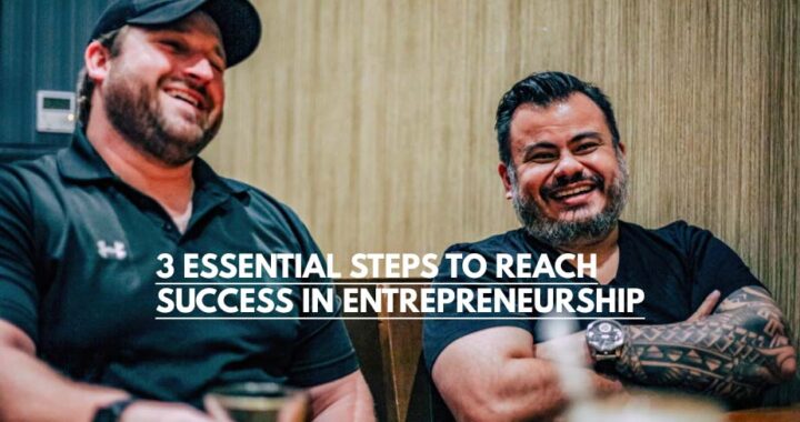 3 ESSENTIAL STEPS TO REACH SUCCESS IN ENTREPRENEURSHIP